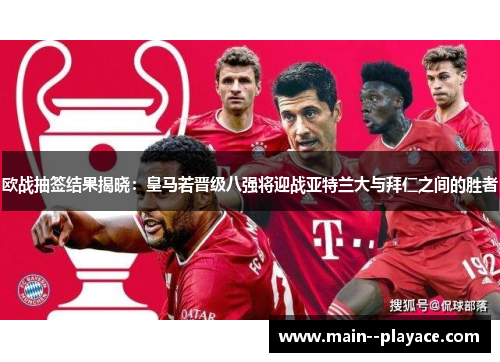 欧战抽签结果揭晓：皇马若晋级八强将迎战亚特兰大与拜仁之间的胜者