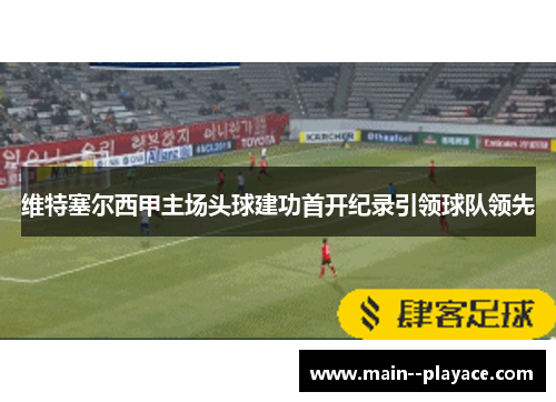 维特塞尔西甲主场头球建功首开纪录引领球队领先