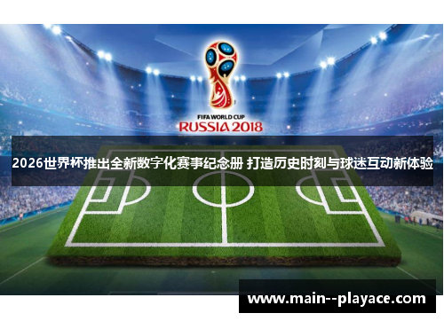 2026世界杯推出全新数字化赛事纪念册 打造历史时刻与球迷互动新体验