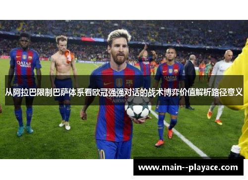 从阿拉巴限制巴萨体系看欧冠强强对话的战术博弈价值解析路径意义